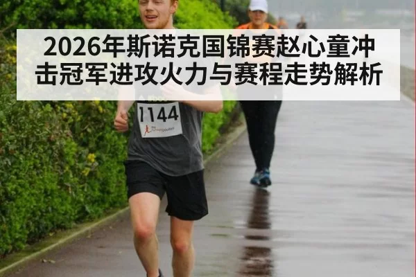 2026年斯诺克国锦赛赵心童冲击冠军进攻火力与赛程走势解析